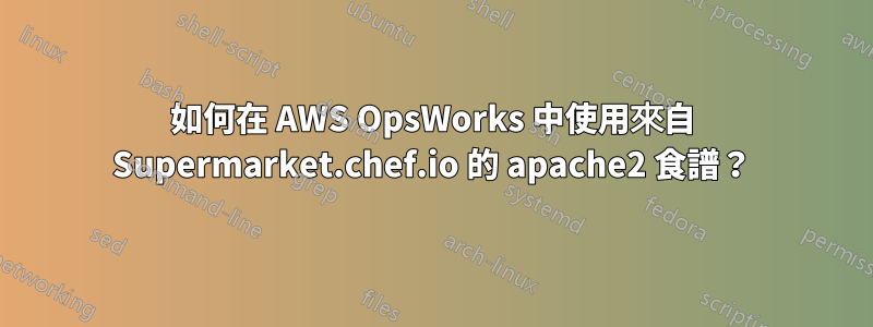 如何在 AWS OpsWorks 中使用來自 Supermarket.chef.io 的 apache2 食譜？