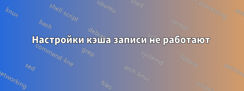 Настройки кэша записи не работают