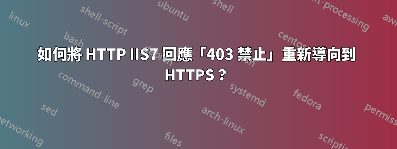 如何將 HTTP IIS7 回應「403 禁止」重新導向到 HTTPS？