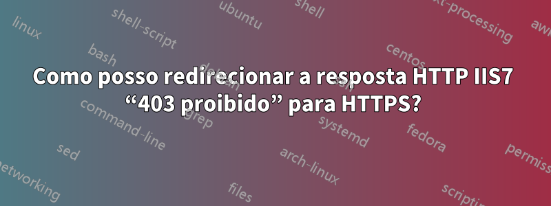 Como posso redirecionar a resposta HTTP IIS7 “403 proibido” para HTTPS?