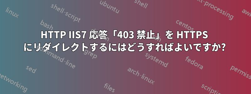 HTTP IIS7 応答「403 禁止」を HTTPS にリダイレクトするにはどうすればよいですか?