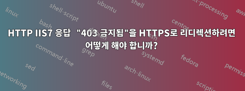 HTTP IIS7 응답 "403 금지됨"을 HTTPS로 리디렉션하려면 어떻게 해야 합니까?