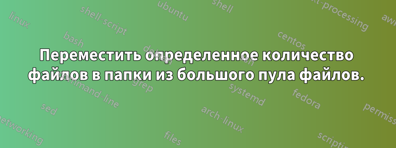 Переместить определенное количество файлов в папки из большого пула файлов.