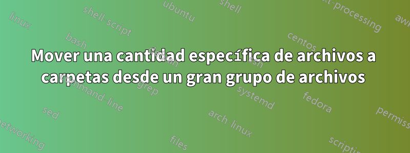 Mover una cantidad específica de archivos a carpetas desde un gran grupo de archivos