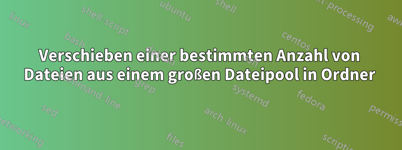 Verschieben einer bestimmten Anzahl von Dateien aus einem großen Dateipool in Ordner