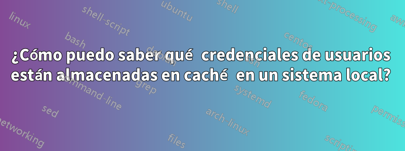 ¿Cómo puedo saber qué credenciales de usuarios están almacenadas en caché en un sistema local?