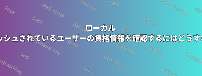 ローカル システムにキャッシュされているユーザーの資格情報を確認するにはどうすればよいですか?