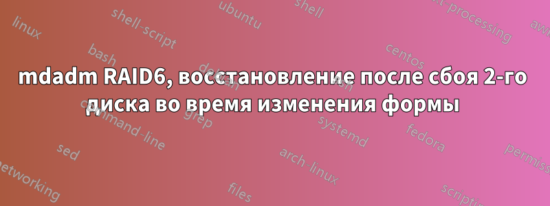 mdadm RAID6, восстановление после сбоя 2-го диска во время изменения формы