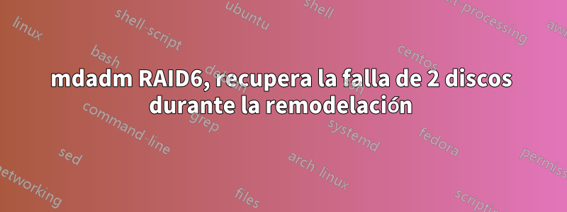 mdadm RAID6, recupera la falla de 2 discos durante la remodelación