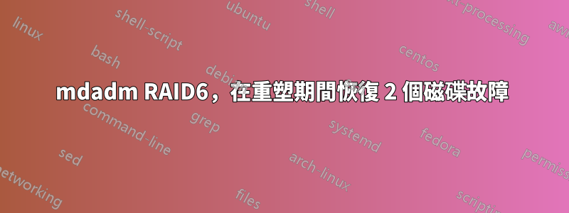 mdadm RAID6，在重塑期間恢復 2 個磁碟故障