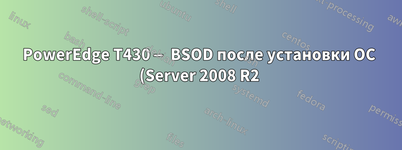 PowerEdge T430 — BSOD после установки ОС (Server 2008 R2)