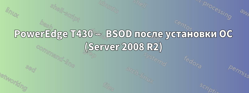 PowerEdge T430 — BSOD после установки ОС (Server 2008 R2)