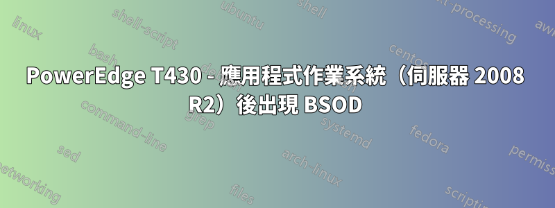 PowerEdge T430 - 應用程式作業系統（伺服器 2008 R2）後出現 BSOD