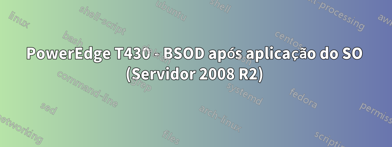 PowerEdge T430 - BSOD após aplicação do SO (Servidor 2008 R2)