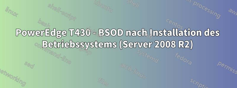 PowerEdge T430 - BSOD nach Installation des Betriebssystems (Server 2008 R2)