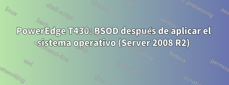 PowerEdge T430: BSOD después de aplicar el sistema operativo (Server 2008 R2)