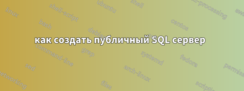 как создать публичный SQL сервер 