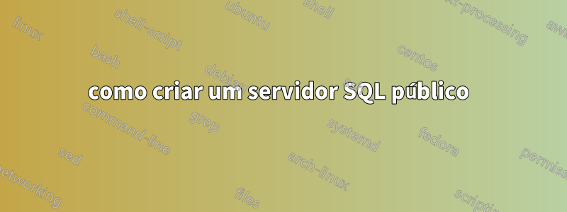 como criar um servidor SQL público 