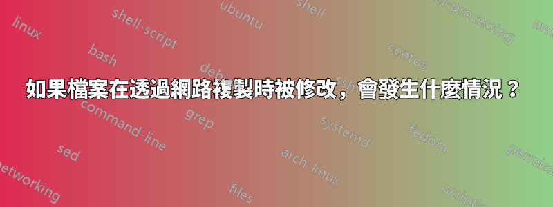 如果檔案在透過網路複製時被修改，會發生什麼情況？