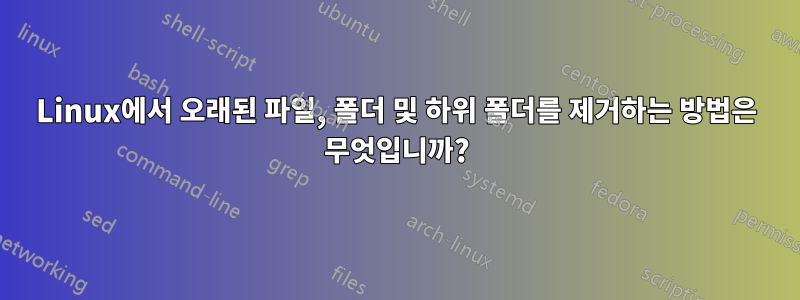 Linux에서 오래된 파일, 폴더 및 하위 폴더를 제거하는 방법은 무엇입니까?