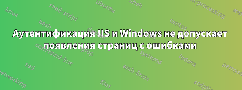 Аутентификация IIS и Windows не допускает появления страниц с ошибками