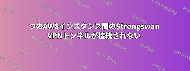 2つのAWSインスタンス間のStrongswan VPNトンネルが接続されない