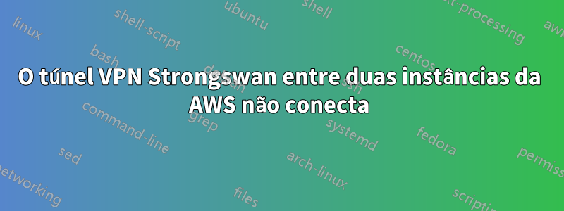 O túnel VPN Strongswan entre duas instâncias da AWS não conecta