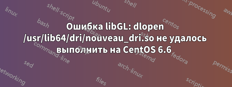 Ошибка libGL: dlopen /usr/lib64/dri/nouveau_dri.so не удалось выполнить на CentOS 6.6 