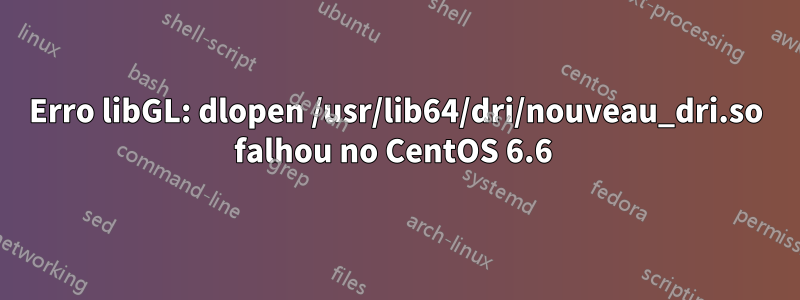 Erro libGL: dlopen /usr/lib64/dri/nouveau_dri.so falhou no CentOS 6.6 