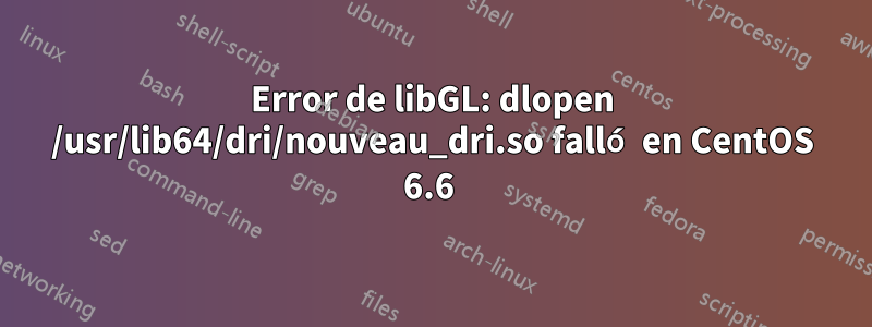 Error de libGL: dlopen /usr/lib64/dri/nouveau_dri.so falló en CentOS 6.6 