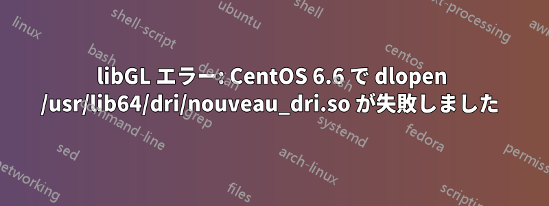 libGL エラー: CentOS 6.6 で dlopen /usr/lib64/dri/nouveau_dri.so が失敗しました 