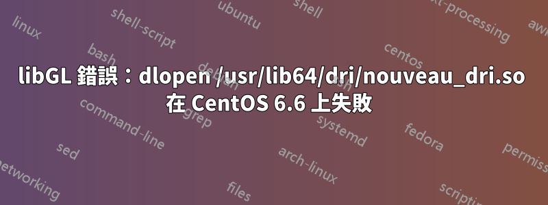 libGL 錯誤：dlopen /usr/lib64/dri/nouveau_dri.so 在 CentOS 6.6 上失敗 