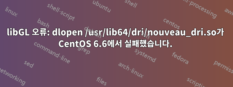 libGL 오류: dlopen /usr/lib64/dri/nouveau_dri.so가 CentOS 6.6에서 실패했습니다.