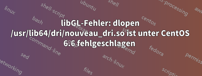 libGL-Fehler: dlopen /usr/lib64/dri/nouveau_dri.so ist unter CentOS 6.6 fehlgeschlagen 