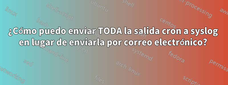 ¿Cómo puedo enviar TODA la salida cron a syslog en lugar de enviarla por correo electrónico?