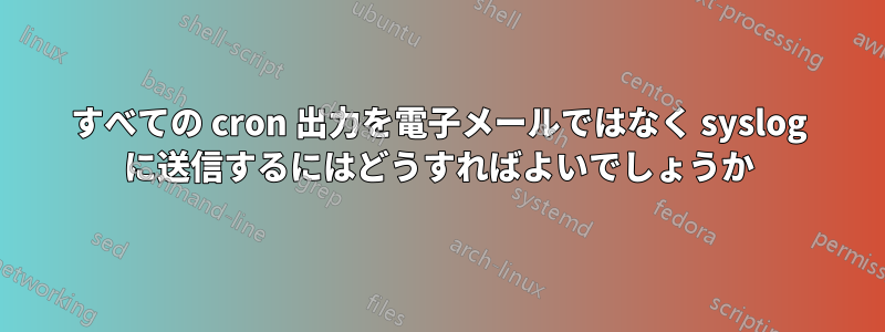 すべての cron 出力を電子メールではなく syslog に送信するにはどうすればよいでしょうか