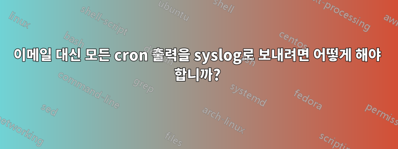 이메일 대신 모든 cron 출력을 syslog로 보내려면 어떻게 해야 합니까?