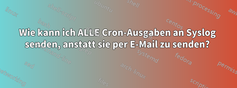 Wie kann ich ALLE Cron-Ausgaben an Syslog senden, anstatt sie per E-Mail zu senden?