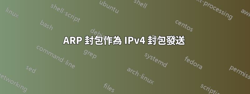 ARP 封包作為 IPv4 封包發送