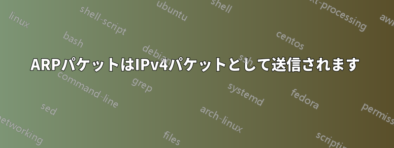 ARPパケットはIPv4パケットとして送信されます