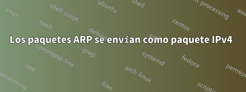 Los paquetes ARP se envían como paquete IPv4 