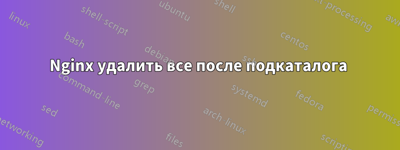 Nginx удалить все после подкаталога