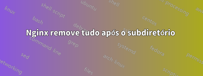 Nginx remove tudo após o subdiretório