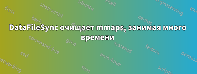 DataFileSync очищает mmaps, занимая много времени