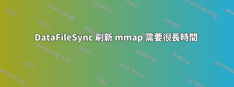 DataFileSync 刷新 mmap 需要很長時間