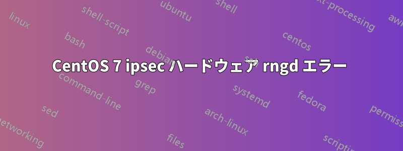 CentOS 7 ipsec ハードウェア rngd エラー