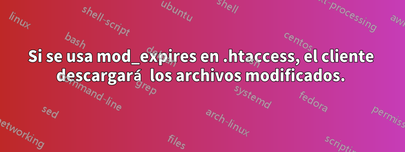 Si se usa mod_expires en .htaccess, el cliente descargará los archivos modificados.