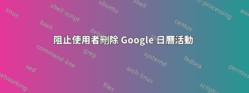 阻止使用者刪除 Google 日曆活動