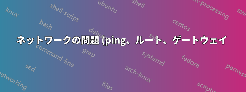 ネットワークの問題 (ping、ルート、ゲートウェイ)