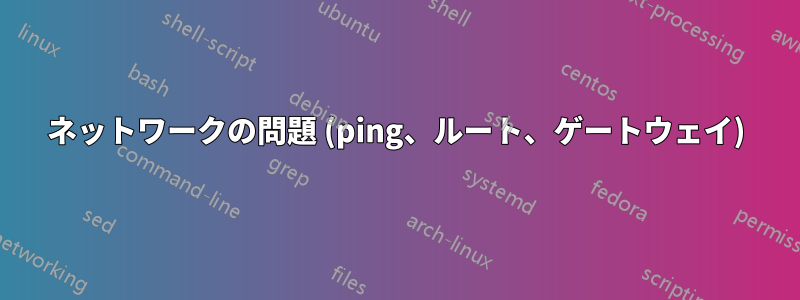 ネットワークの問題 (ping、ルート、ゲートウェイ)